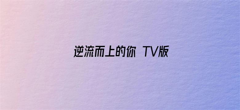 逆流而上的你 TV版